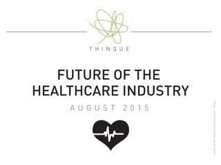 FUTURE OF THE
HEALTHCARE INDUSTRY
A U G U S T 2 0 1 5
©AndersSörman-Nilsson&Clementined’Arco-Thinque
 