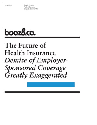 Perspective   Gary D. Ahlquist
              Paolo F. Borromeo
              Sanjay B. Saxena, MD




The Future of
Health Insurance
Demise of Employer-
Sponsored Coverage
Greatly Exaggerated
 