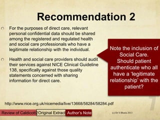 Recommendation 2
For the purposes of direct care, relevant
personal confidential data should be shared
among the registere...