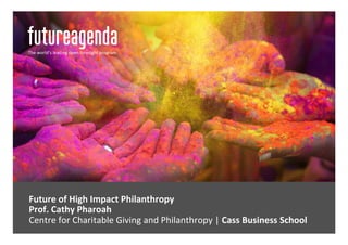 Future	of	High	Impact	Philanthropy		
	Prof.	Cathy	Pharoah	
	 	Centre	for	Charitable	Giving	and	Philanthropy	|	Cass	Business	School	
The	world’s	leading	open	foresight	program	
 