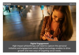 Digital	Engagement	
High	impact	philanthropy	will	need	to	capture	the	personal		
ini;a;ve	and	engagement	which	digital	tec...
