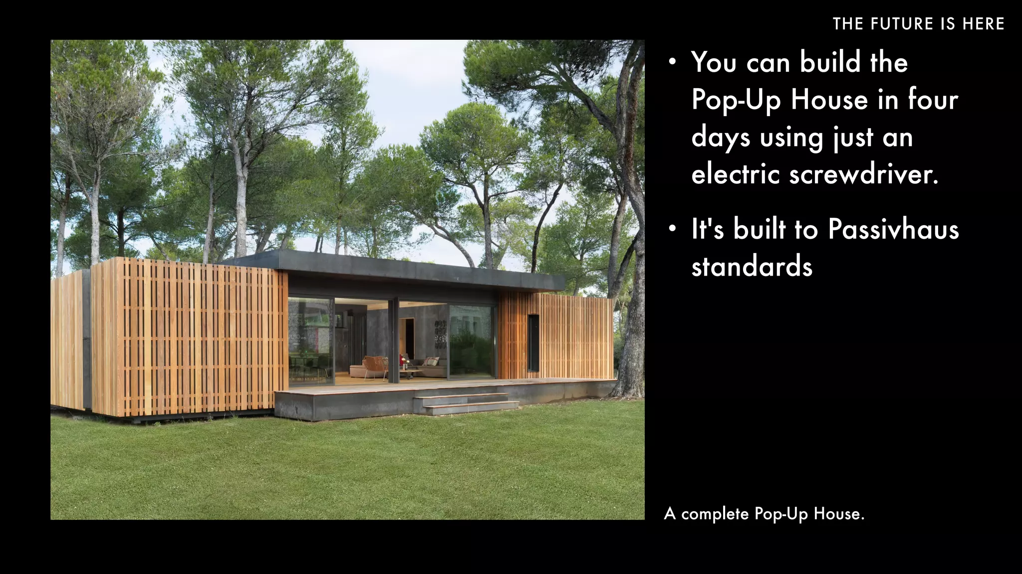 THE FUTURE IS HERE
• You can build the
Pop-Up House in four
days using just an
electric screwdriver.
• It's built to Passivhaus
standards
A complete Pop-Up House.
 