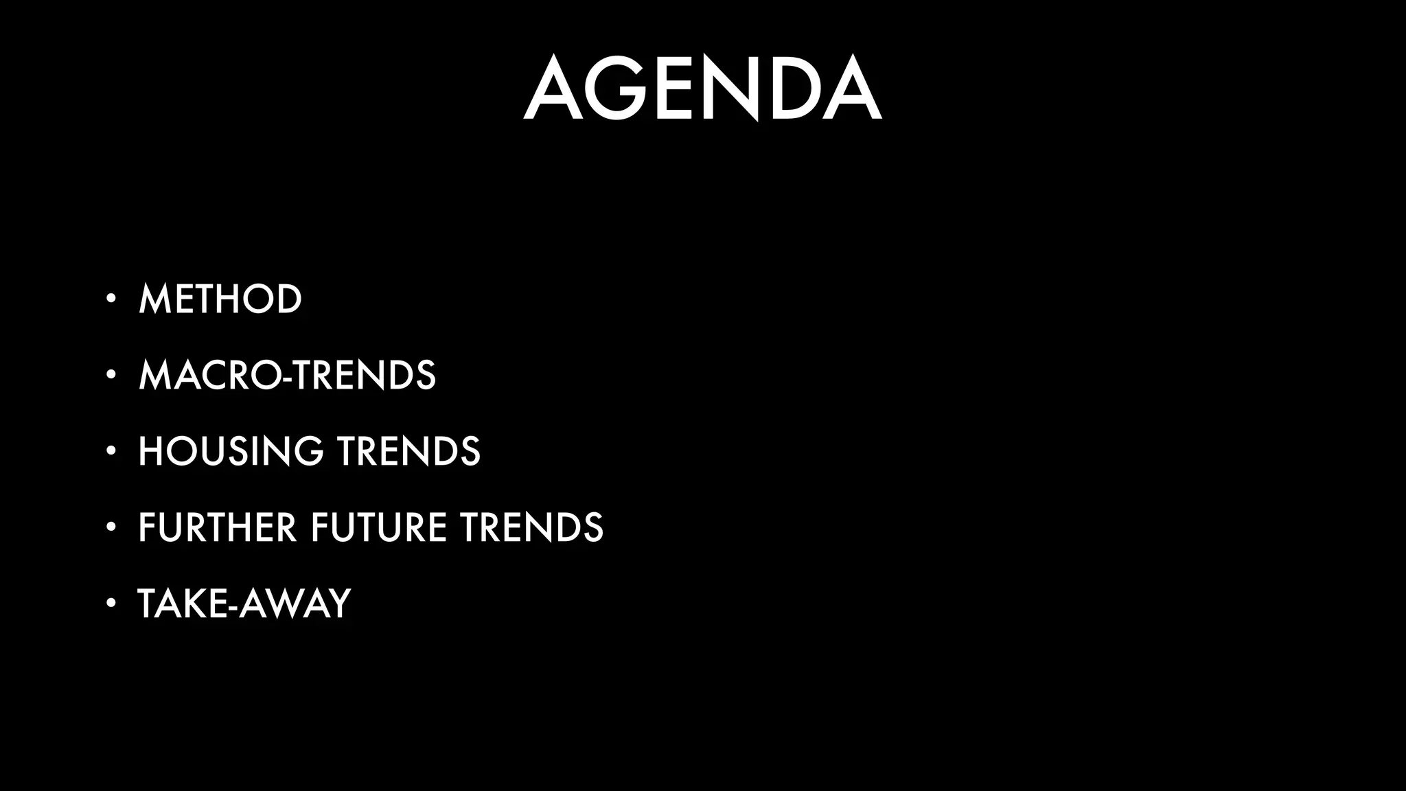 AGENDA
• METHOD
• MACRO-TRENDS
• HOUSING TRENDS
• FURTHER FUTURE TRENDS
• TAKE-AWAY
 