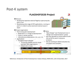 Post-K system
References: Introduction of Post-K development, Yutaka Ishikawa, RIKEN AICS, 12th of December, 2017
 
