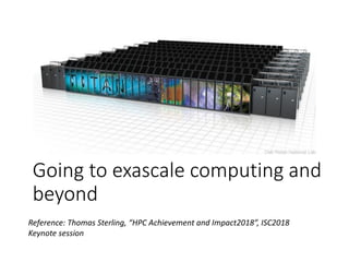 Going to exascale computing and
beyond
Reference: Thomas Sterling, “HPC Achievement and Impact2018”, ISC2018
Keynote session
 