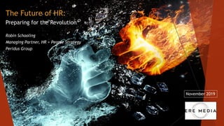 Robin Schooling
Managing Partner, HR + People Strategy
Peridus Group
The Future of HR:
Preparing for the Revolution
November 2019
 