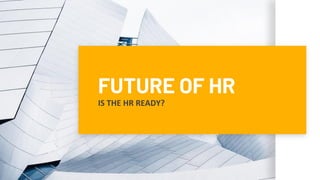 FUTURE OF HR
IS THE HR READY?
 