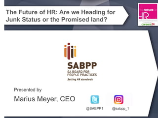 Presented by
Marius Meyer, CEO
@SABPP1 @sabpp_1
The Future of HR: Are we Heading for
Junk Status or the Promised land?
 