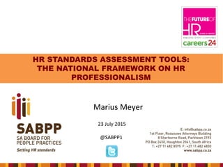 HR STANDARDS ASSESSMENT TOOLS:
THE NATIONAL FRAMEWORK ON HR
PROFESSIONALISM
Marius Meyer
23 July 2015
@SABPP1
 