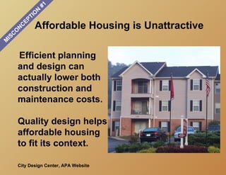 #1
                           N
                       O
                     TI
                   EP
       O
           N
               C      Affordable Housing is Unattractive
   C
 IS
M

       Efficient planning
       and design can
       actually lower both
       construction and
       maintenance costs.

       Quality design helps
       affordable housing
       to fit its context.

       City Design Center, APA Website
 
