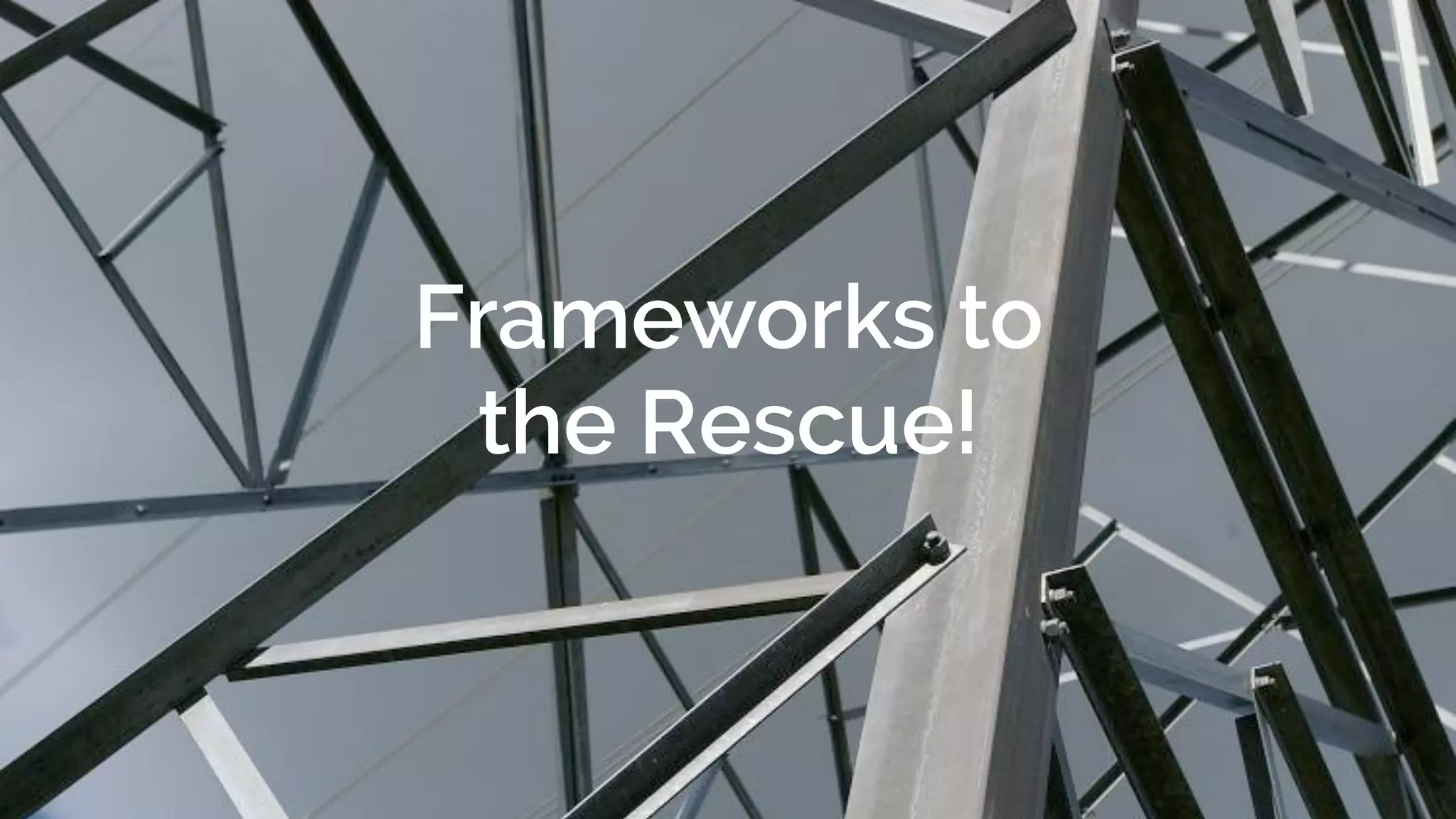 Frameworks to
the Rescue!
 
