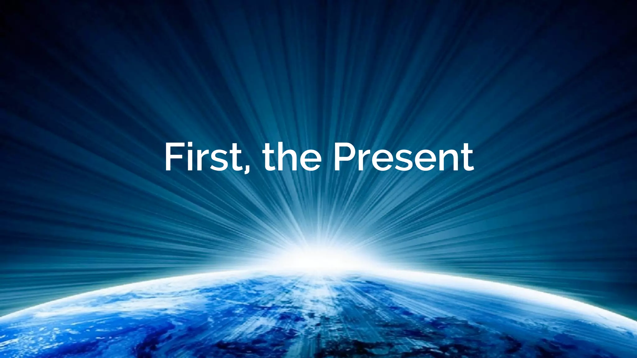 First, the Present
 