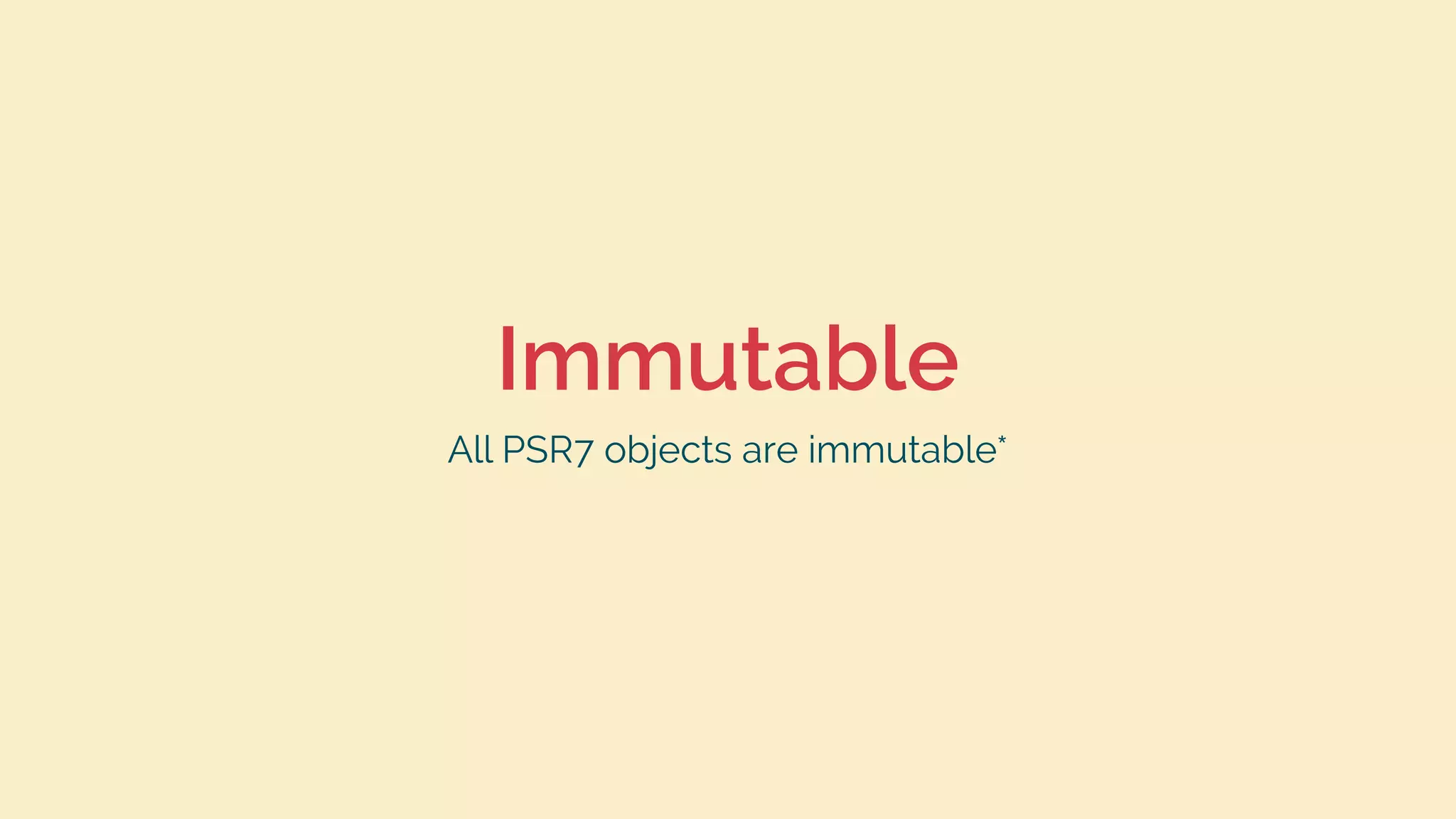 Immutable
All PSR7 objects are immutable*
 