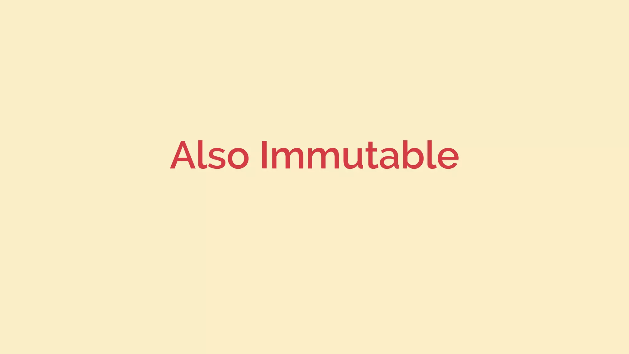 Also Immutable
 