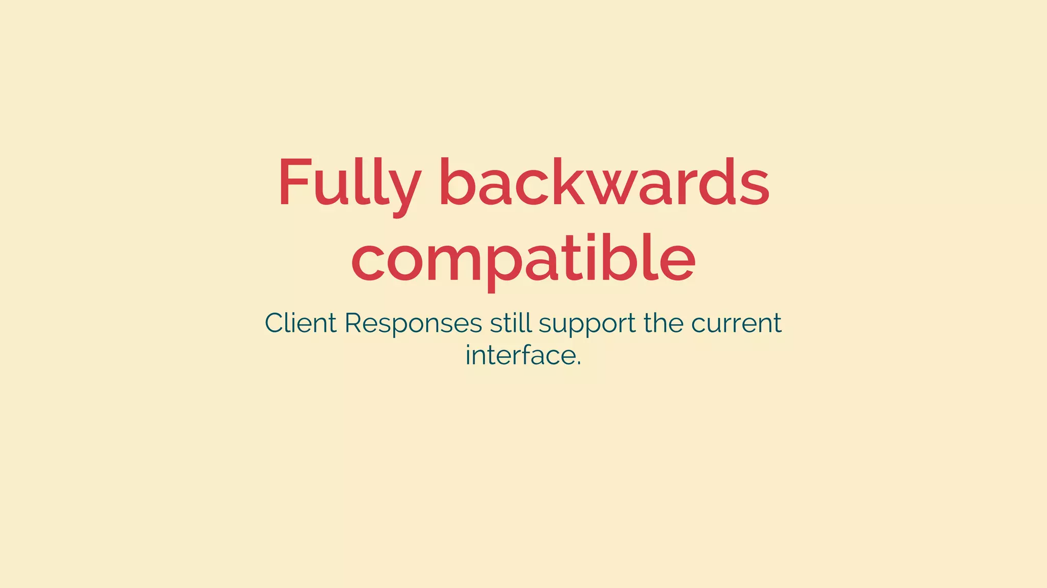 Fully backwards
compatible
Client Responses still support the current
interface.
 