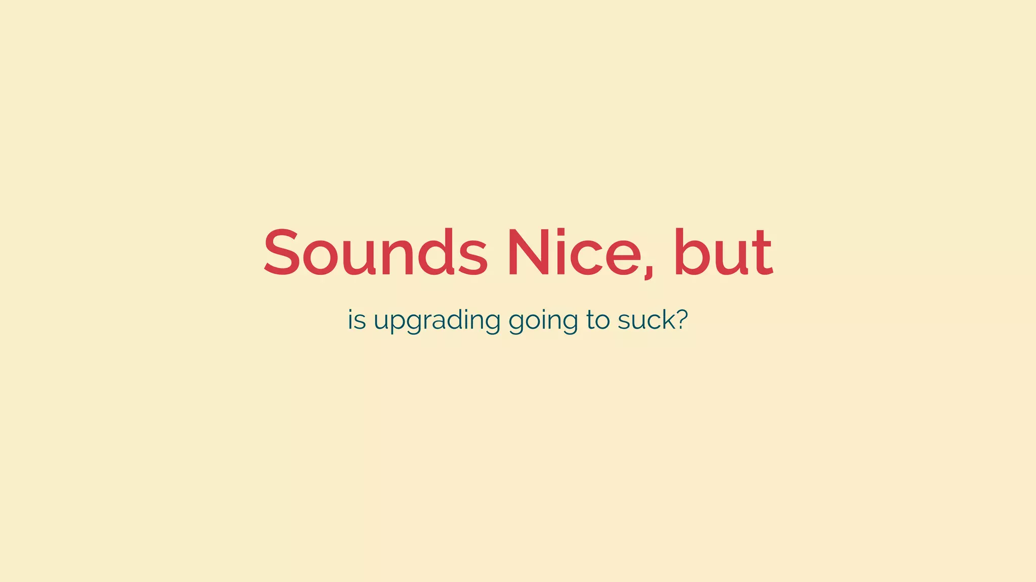 Sounds Nice, but
is upgrading going to suck?
 