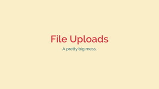 File Uploads
A pretty big mess.
 