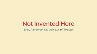 Not Invented Here
Every framework has their own HTTP stack
 