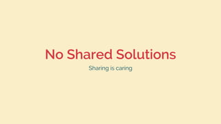 No Shared Solutions
Sharing is caring
 