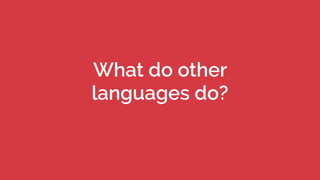What do other
languages do?
 