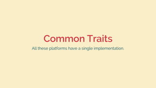 Common Traits
All these platforms have a single implementation.
 