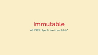 Immutable
All PSR7 objects are immutable*
 