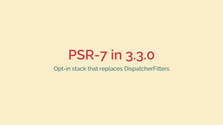PSR-7 in 3.3.0
Opt-in stack that replaces DispatcherFilters
 
