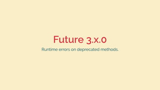 Future 3.x.0
Runtime errors on deprecated methods.
 