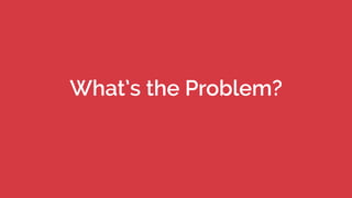 What’s the Problem?
 