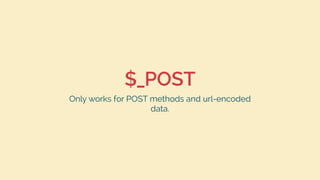 $_POST
Only works for POST methods and url-encoded
data.
 