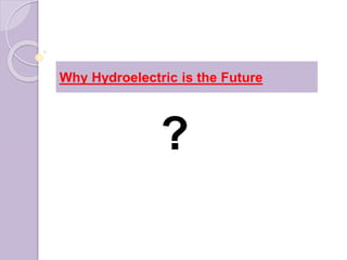 Why Hydroelectric is the Future
?
 