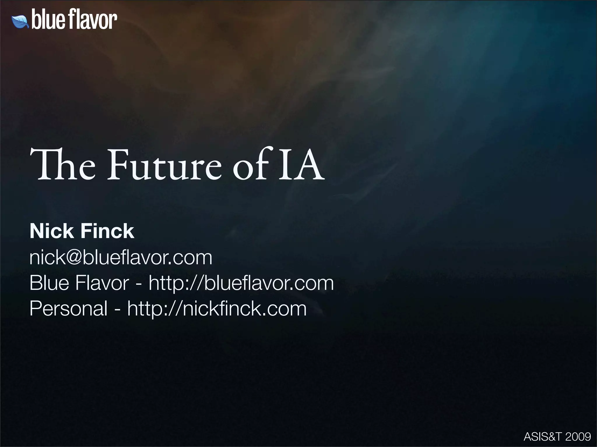 ASIS&T 2009
e Future of IA
Nick Finck
nick@blueflavor.com
Blue Flavor - http://blueflavor.com
Personal - http://nickfinck.com
 