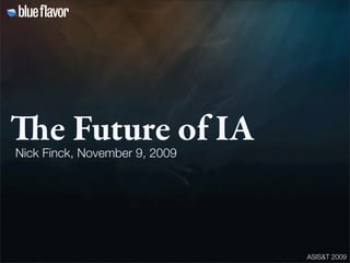 ASIS&T 2009
e Future of IA
Nick Finck, November 9, 2009
 