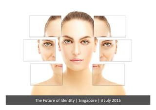 The	
  Future	
  of	
  Iden.ty	
  |	
  Singapore	
  |	
  3	
  July	
  2015	
  
 