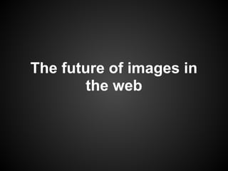 The future of images in
the web
 