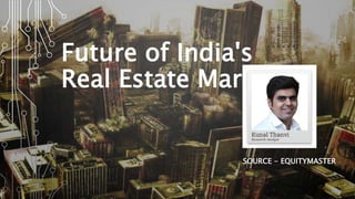 Future of India's
Real Estate Market
SOURCE - EQUITYMASTER
 