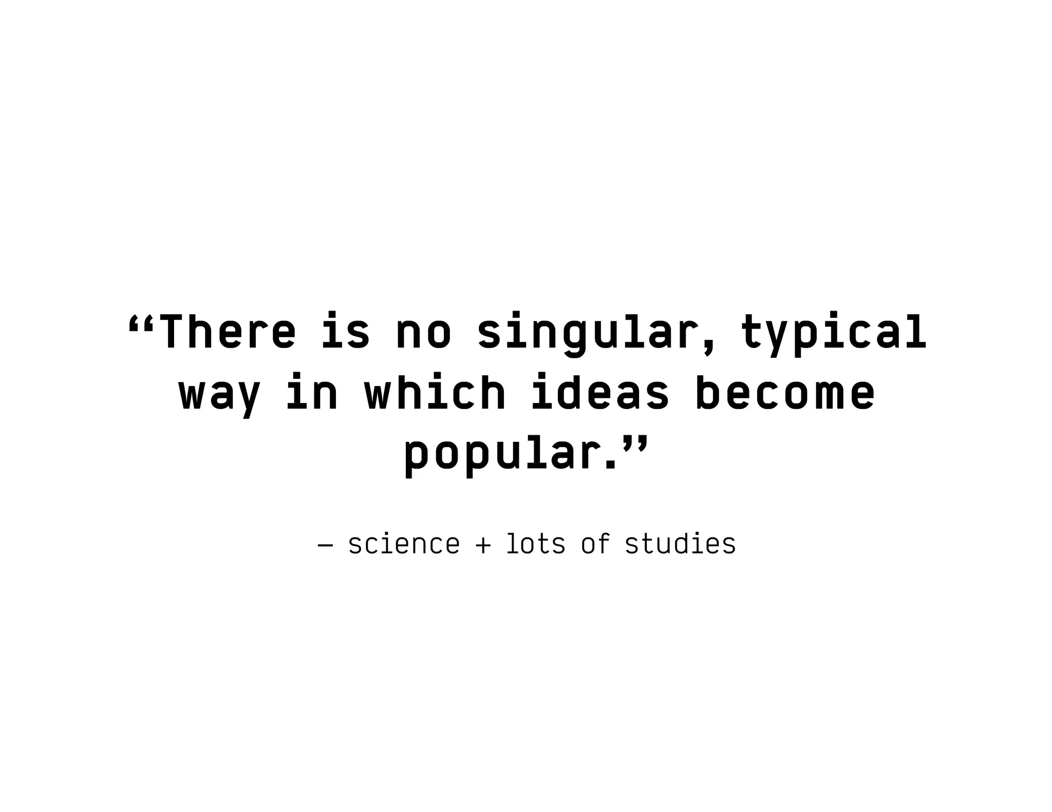 – science + lots of studies
“There is no singular, typical
way in which ideas become
popular.”
 