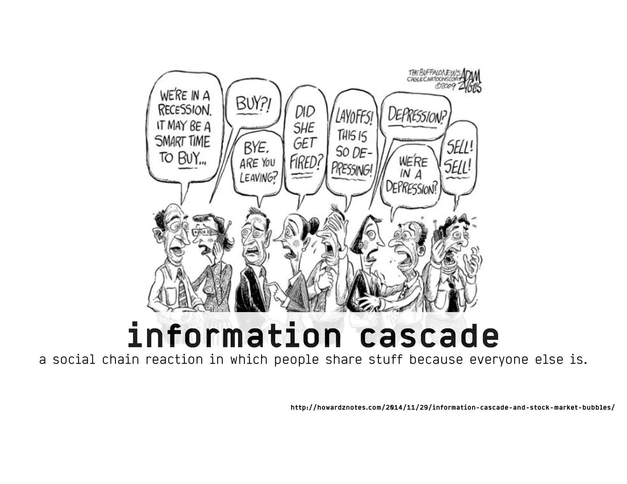 http://howardznotes.com/2014/11/29/information-cascade-and-stock-market-bubbles/
information cascade
a social chain reaction in which people share stuff because everyone else is.
 