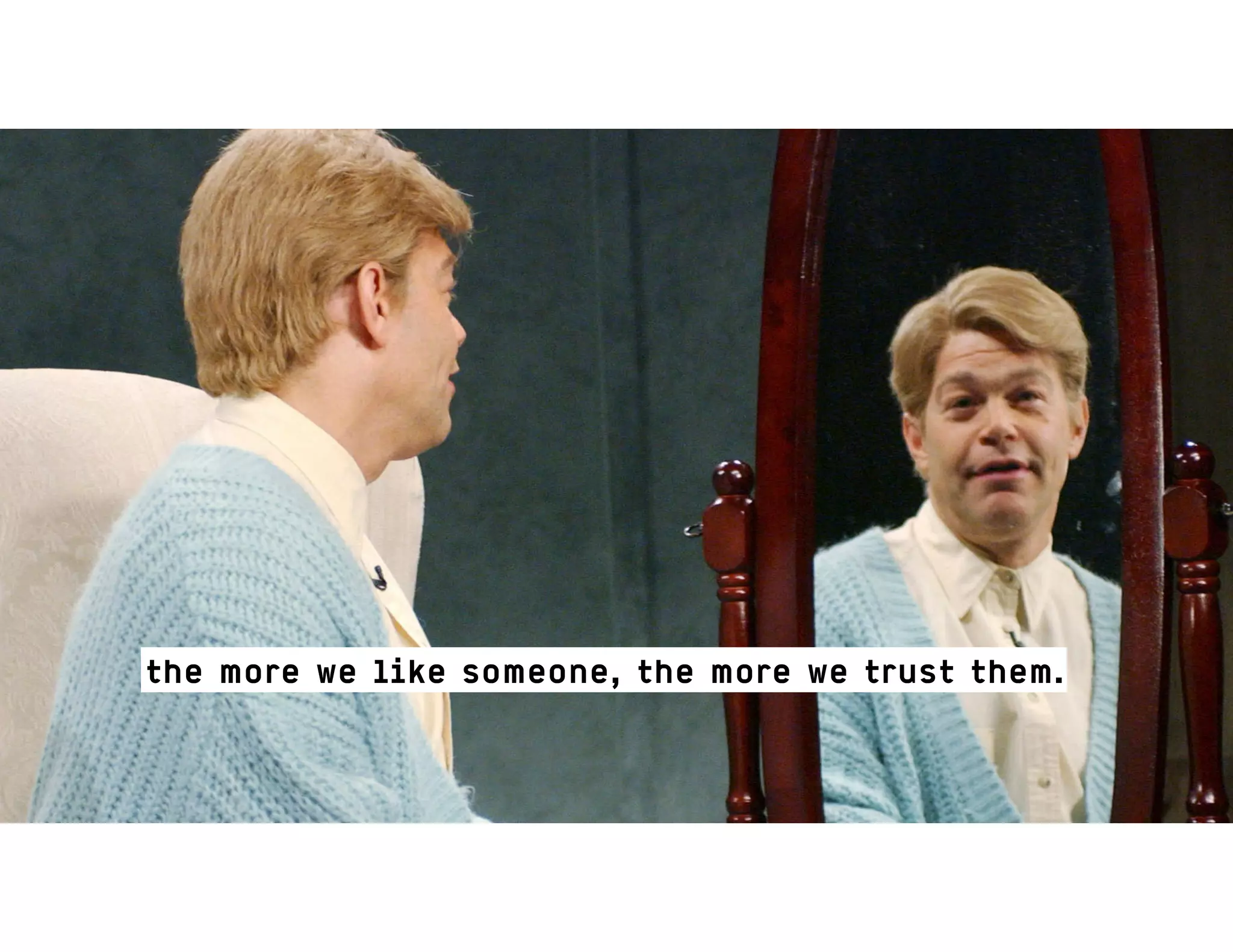 the more we like someone, the more we trust them.
 