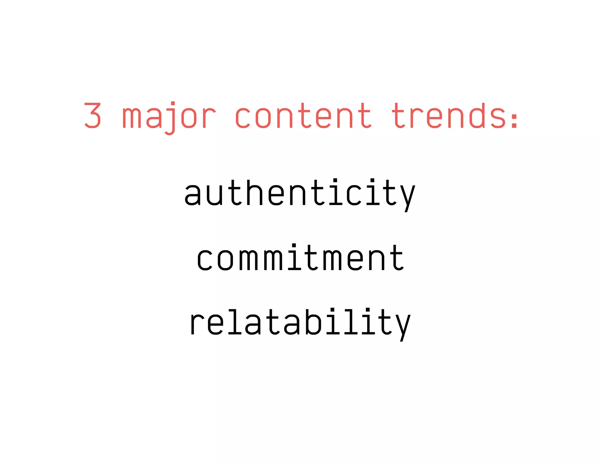 3 major content trends:
authenticity
commitment
relatability
 