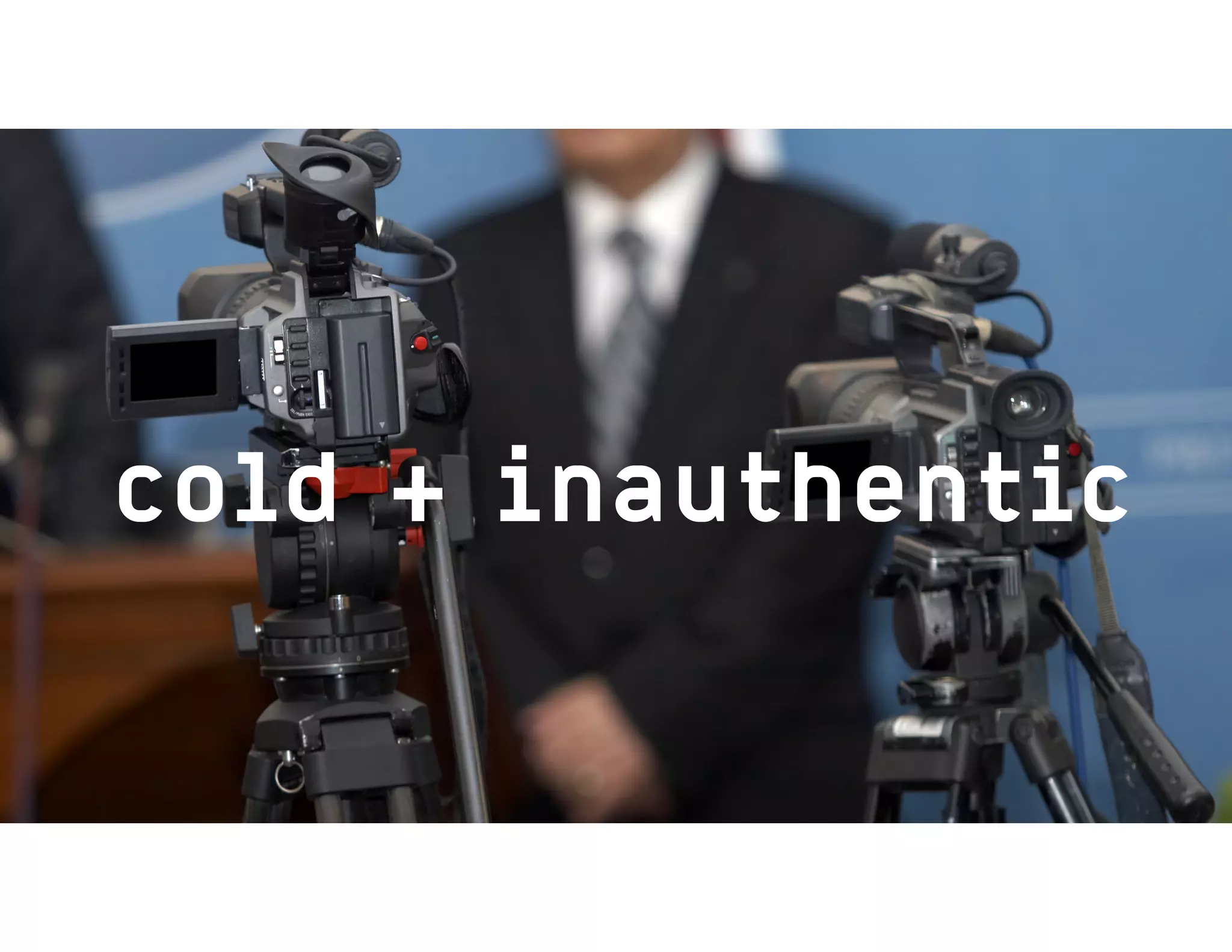 cold + inauthentic
 