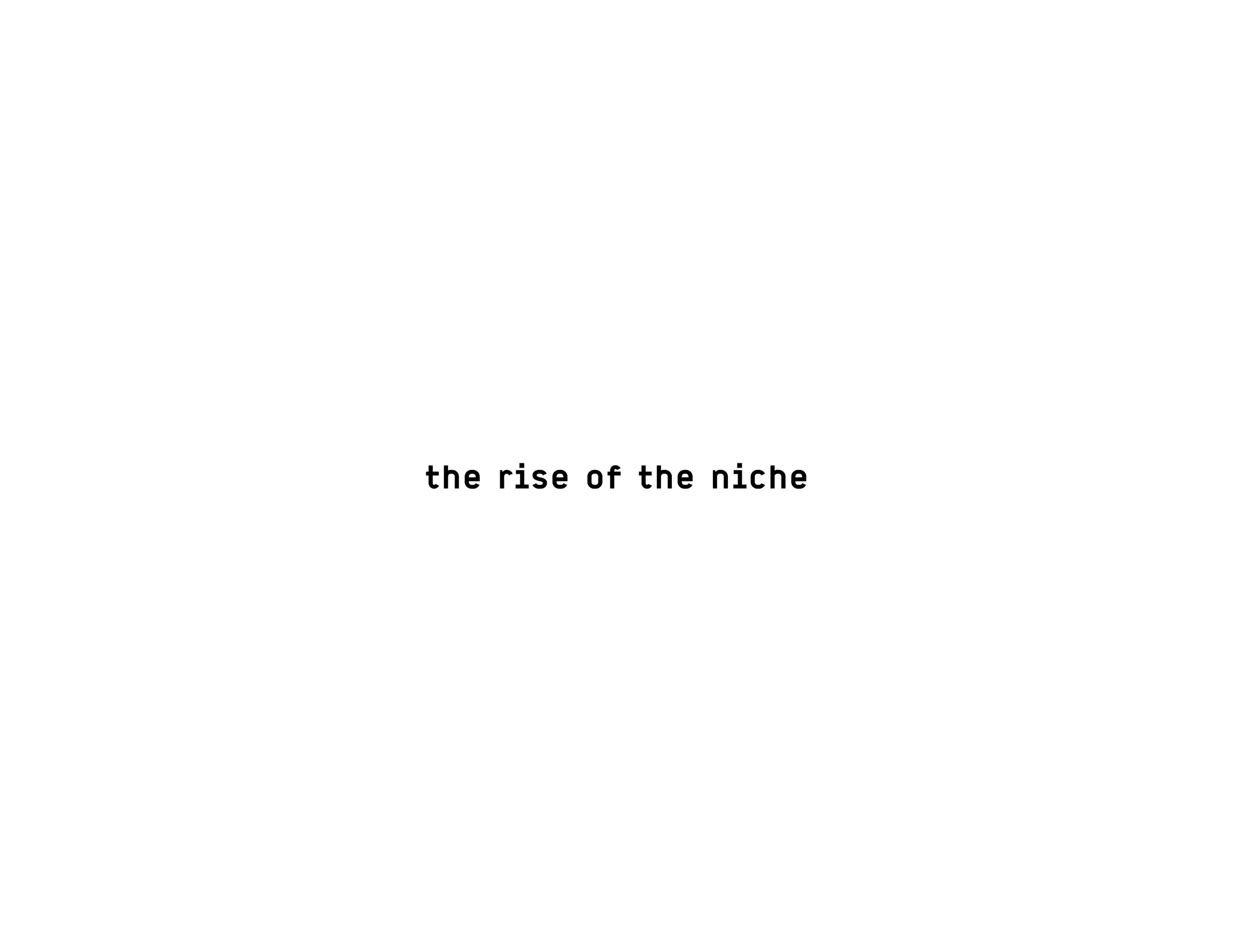 the rise of the niche
 