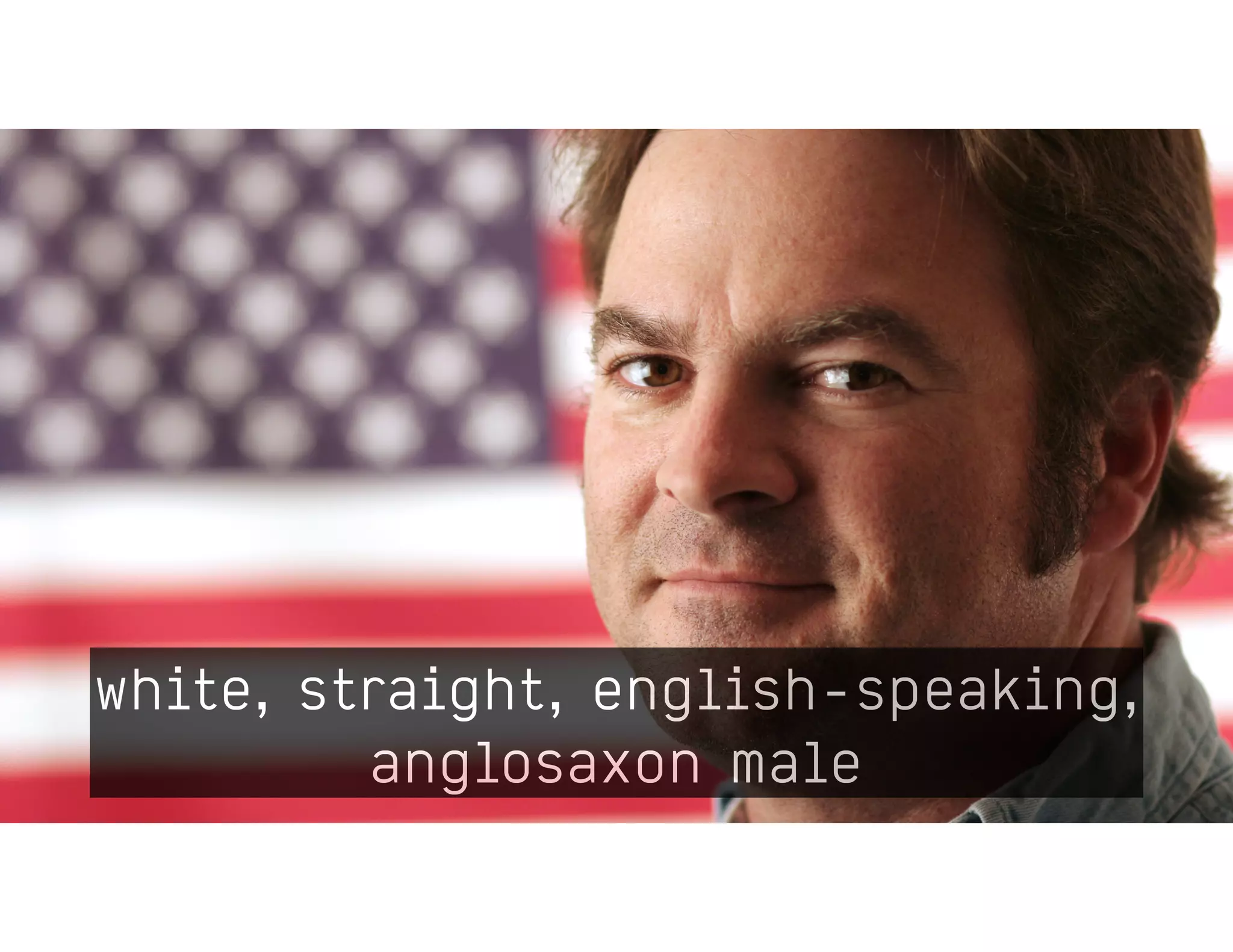 white, straight, english-speaking,
anglosaxon male
 