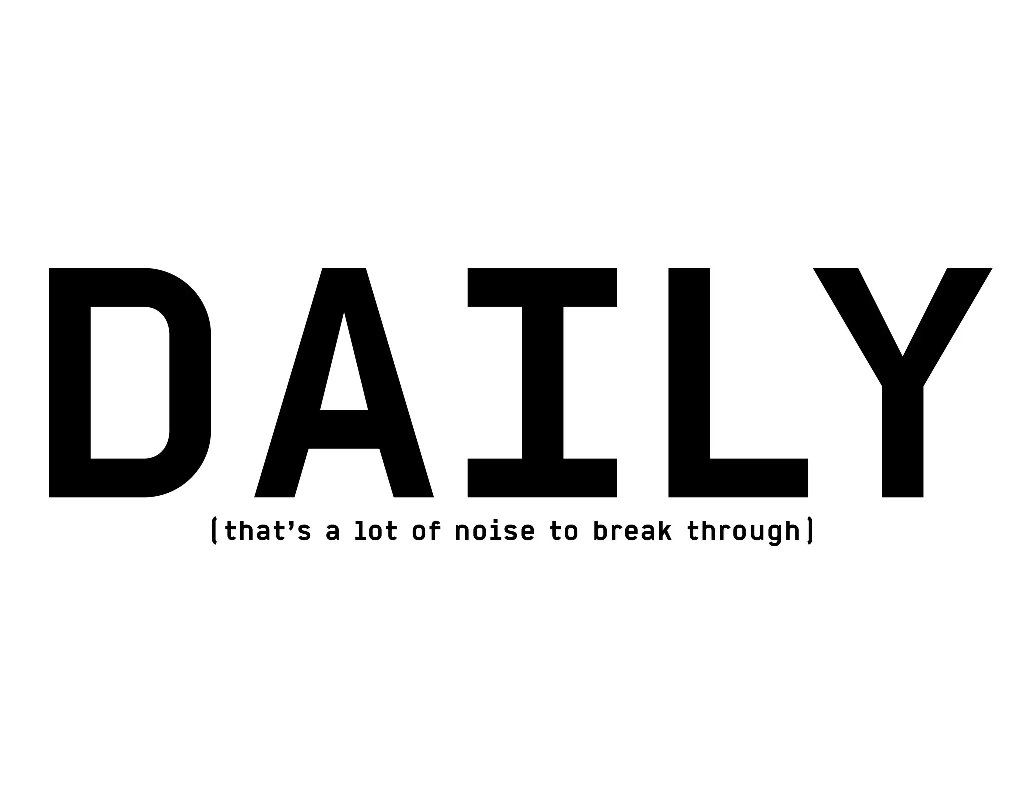 DAILY(that’s a lot of noise to break through)
 