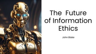 The Future
of Information
Ethics
John Blake
AI art - John Blake
 