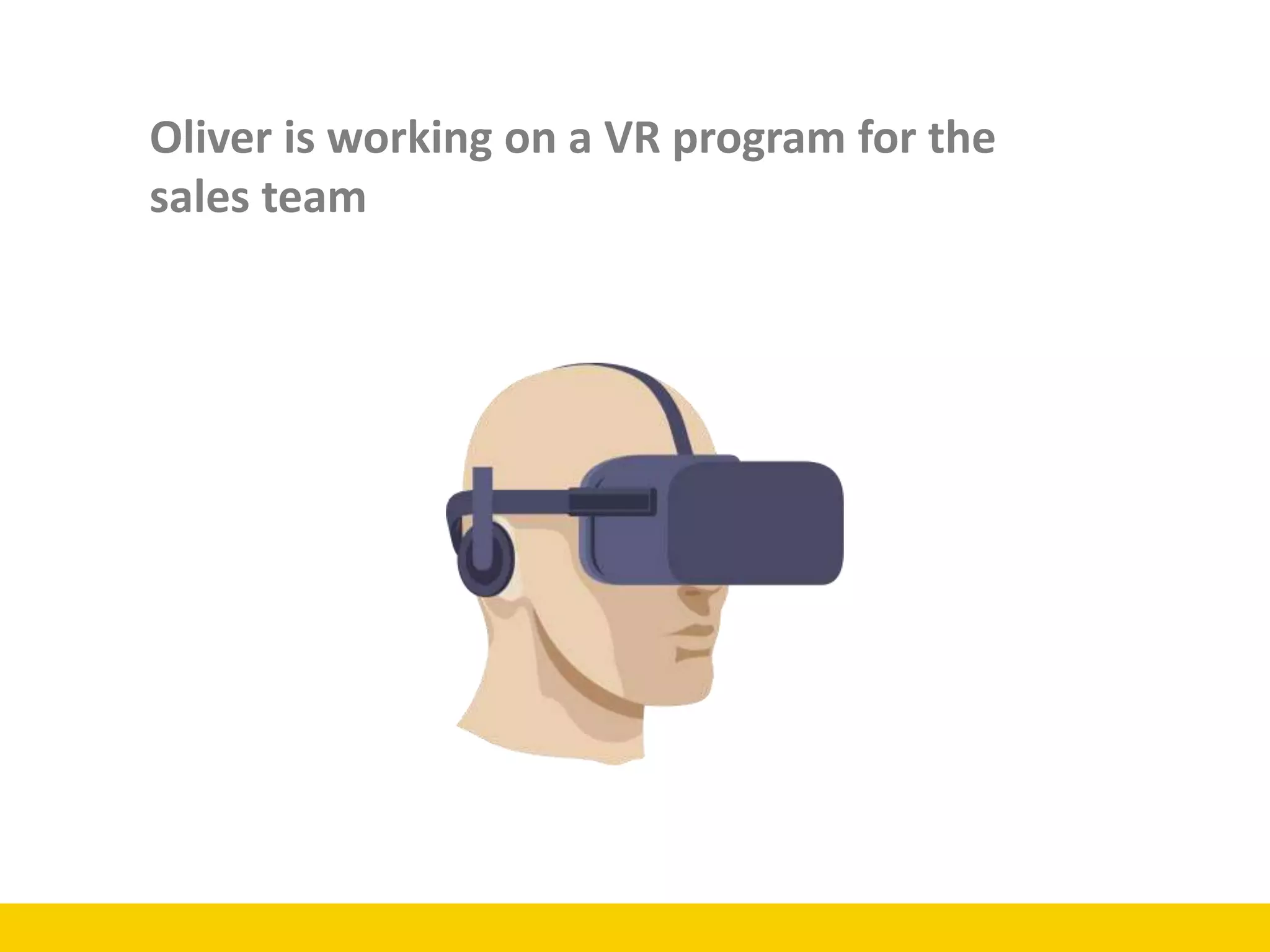 Oliver is working on a VR program for the
sales team
 