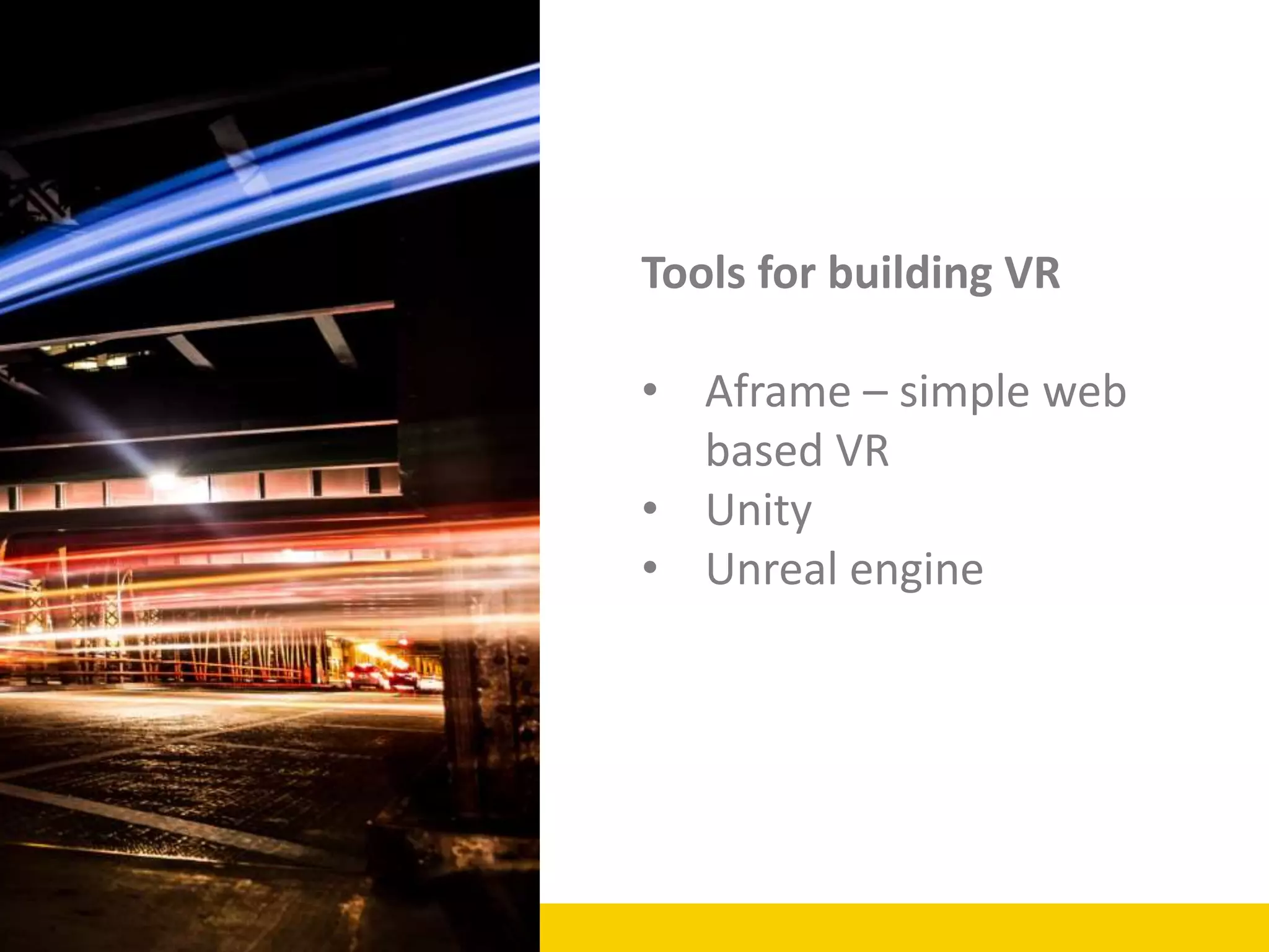 Tools for building VR
• Aframe – simple web
based VR
• Unity
• Unreal engine
 