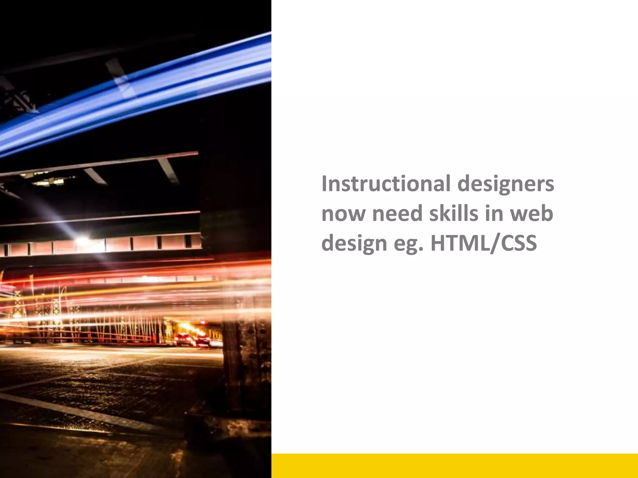 Instructional designers
now need skills in web
design eg. HTML/CSS
 