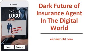 Dark Future of
Insurance Agent
In The Digital
World
esiteworld.com
 