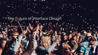 TECHLAUNCHER | MARCH 2018
The Future of Interface Design
Copyright	©	2018	Todd	Soulas.	All	rights	reserved.
 
